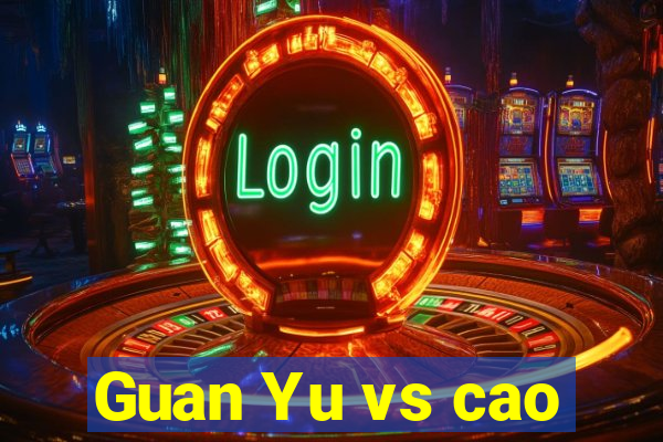 Guan Yu vs cao